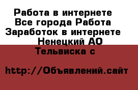 Работа в интернете - Все города Работа » Заработок в интернете   . Ненецкий АО,Тельвиска с.